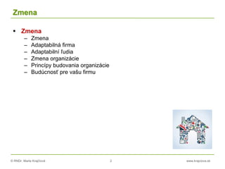 © RNDr. Marta Krajčíová 2 www.krajciova.sk
Zmena
 Zmena
– Zmena
– Adaptabilná firma
– Adaptabilní ľudia
– Zmena organizácie
– Princípy budovania organizácie
– Budúcnosť pre vašu firmu
 