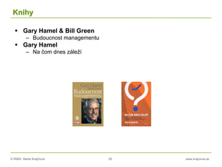 © RNDr. Marta Krajčíová 20 www.krajciova.sk
Knihy
 Gary Hamel & Bill Green
– Budoucnost managementu
 Gary Hamel
– Na čom dnes záleží
 