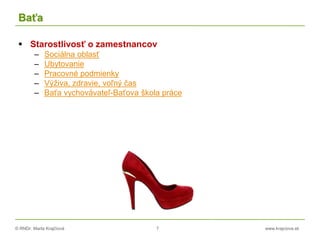 © RNDr. Marta Krajčíová 7 www.krajciova.sk
Baťa
 Starostlivosť o zamestnancov
– Sociálna oblasť
– Ubytovanie
– Pracovné podmienky
– Výživa, zdravie, voľný čas
– Baťa vychovávateľ-Baťova škola práce
 