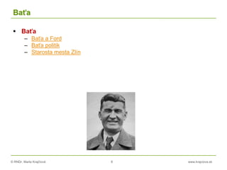 © RNDr. Marta Krajčíová 8 www.krajciova.sk
Baťa
 Baťa
– Baťa a Ford
– Baťa politik
– Starosta mesta Zlín
 