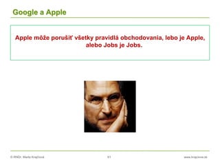© RNDr. Marta Krajčíová 61 www.krajciova.sk
Google a Apple
Apple môže porušiť všetky pravidlá obchodovania, lebo je Apple,
alebo Jobs je Jobs.
 