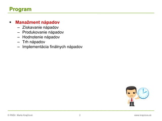 © RNDr. Marta Krajčíová 2 www.krajciova.sk
Program
 Manažment nápadov
– Získavanie nápadov
– Produkovanie nápadov
– Hodnotenie nápadov
– Trh nápadov
– Implementácia finálnych nápadov
 