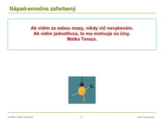 © RNDr. Marta Krajčíová 21 www.krajciova.sk
Nápad-emočne zafarbený
Ak vidím za sebou masy, nikdy nič nevykonám.
Ak vidím jednotlivca, to ma motivuje na činy.
Matka Tereza.
 