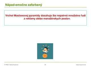 © RNDr. Marta Krajčíová 28 www.krajciova.sk
Nápad-emočne zafarbený
Vrchol Maslowovej pyramídy dosahuje iba nepatrné množstvo ľudí
z reklamy alebo manažérskych postov.
 