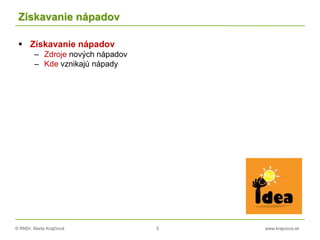© RNDr. Marta Krajčíová 5 www.krajciova.sk
Získavanie nápadov
 Získavanie nápadov
– Zdroje nových nápadov
– Kde vznikajú nápady
 