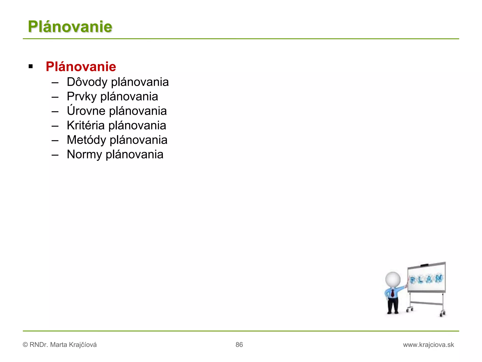 © RNDr. Marta Krajčíová 86 www.krajciova.sk
Plánovanie
 Plánovanie
– Dôvody plánovania
– Prvky plánovania
– Úrovne plánovania
– Kritéria plánovania
– Metódy plánovania
– Normy plánovania
 