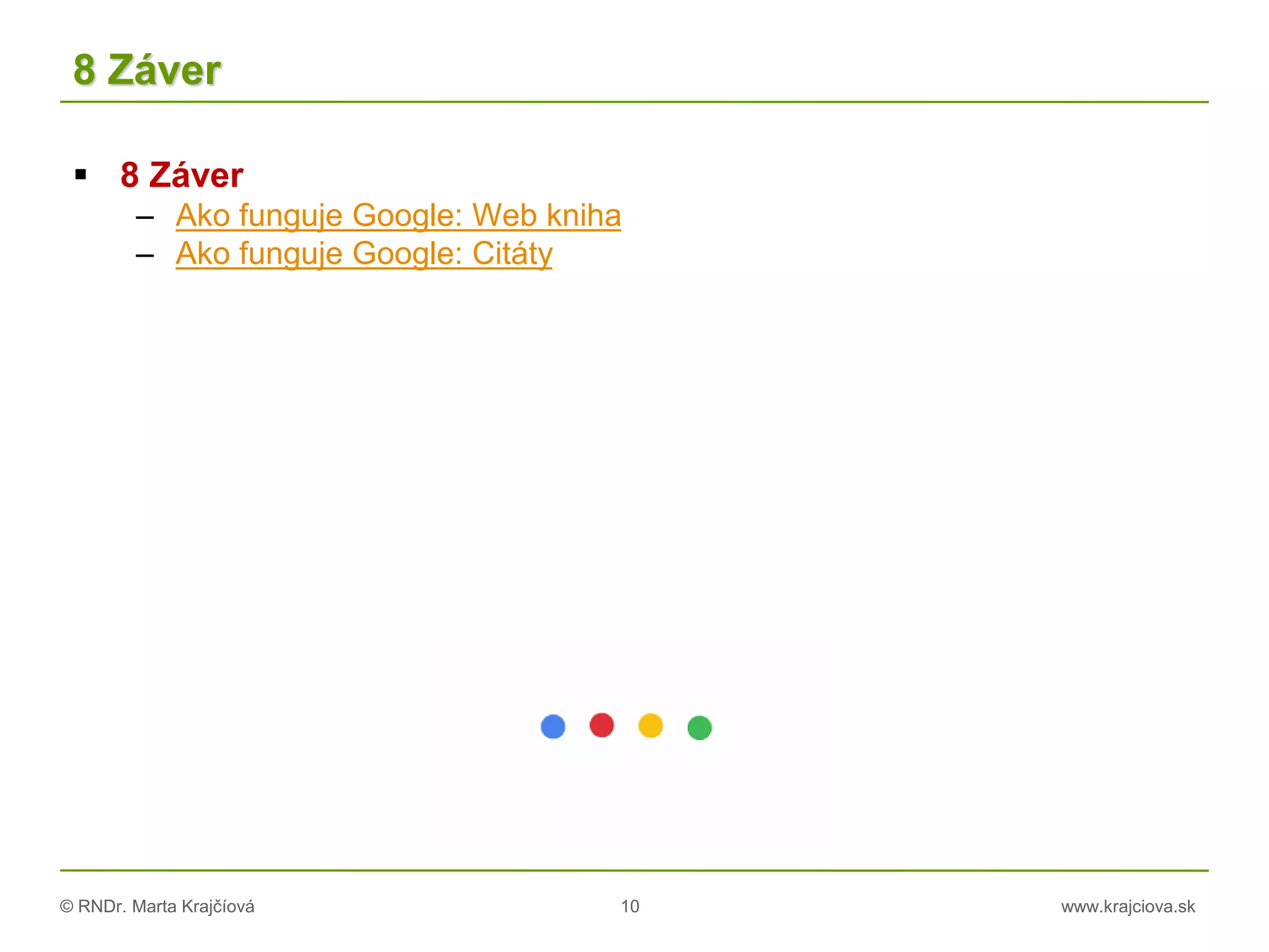 © RNDr. Marta Krajčíová 10 www.krajciova.sk
8 Záver
 8 Záver
– Ako funguje Google: Web kniha
– Ako funguje Google: Citáty
 