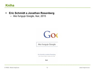 © RNDr. Marta Krajčíová 12 www.krajciova.sk
Kniha
 Eric Schmidt a Jonathan Rosenberg
– Ako funguje Google, Ikar, 2015
 