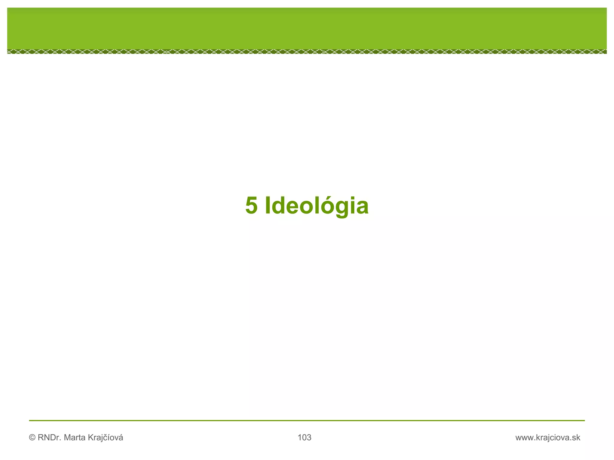 © RNDr. Marta Krajčíová 103 www.krajciova.sk
RNDr. Marta Krajčíová
5 Ideológia
 