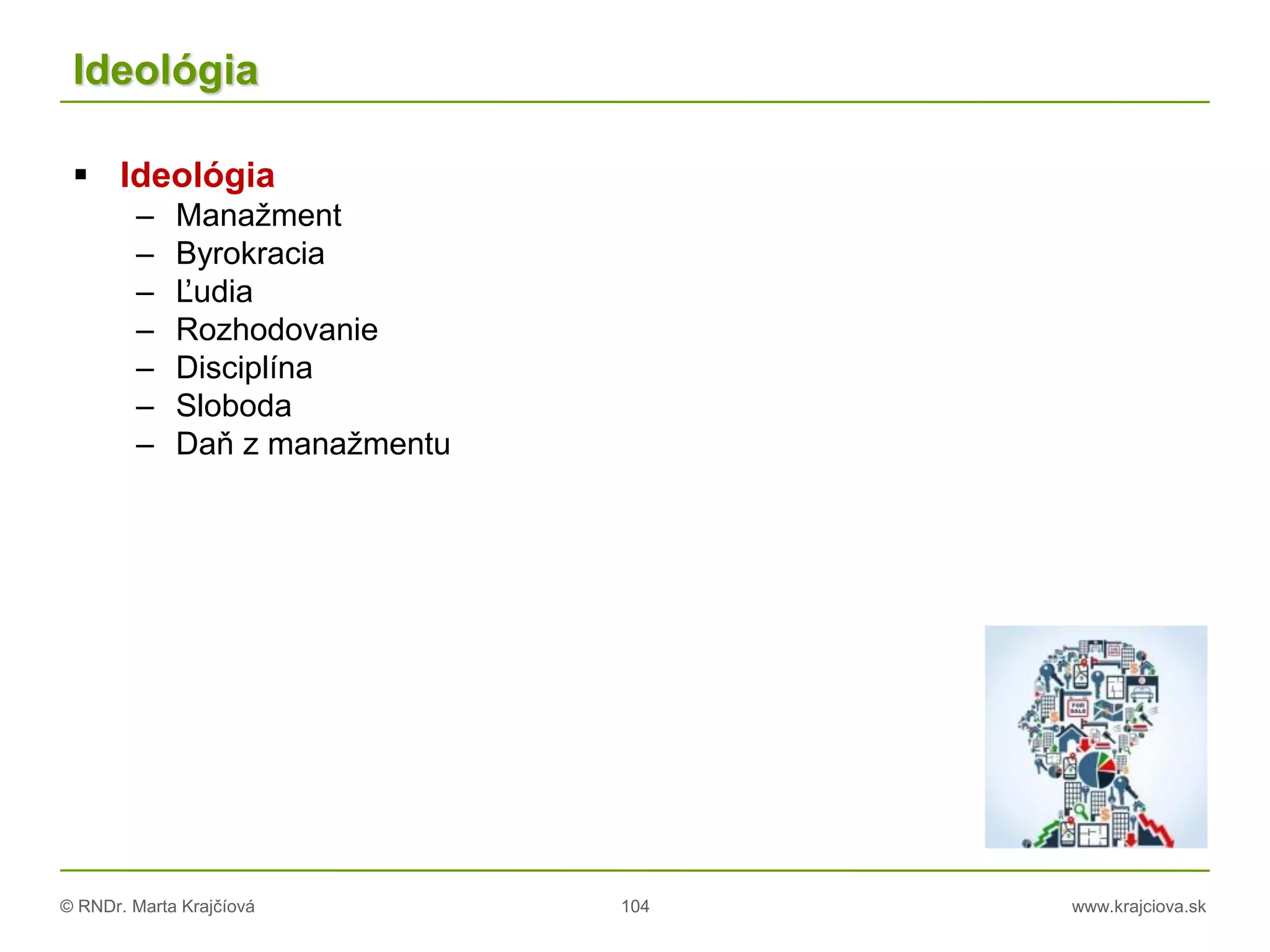 © RNDr. Marta Krajčíová 104 www.krajciova.sk
Ideológia
 Ideológia
– Manažment
– Byrokracia
– Ľudia
– Rozhodovanie
– Disciplína
– Sloboda
– Daň z manažmentu
 
