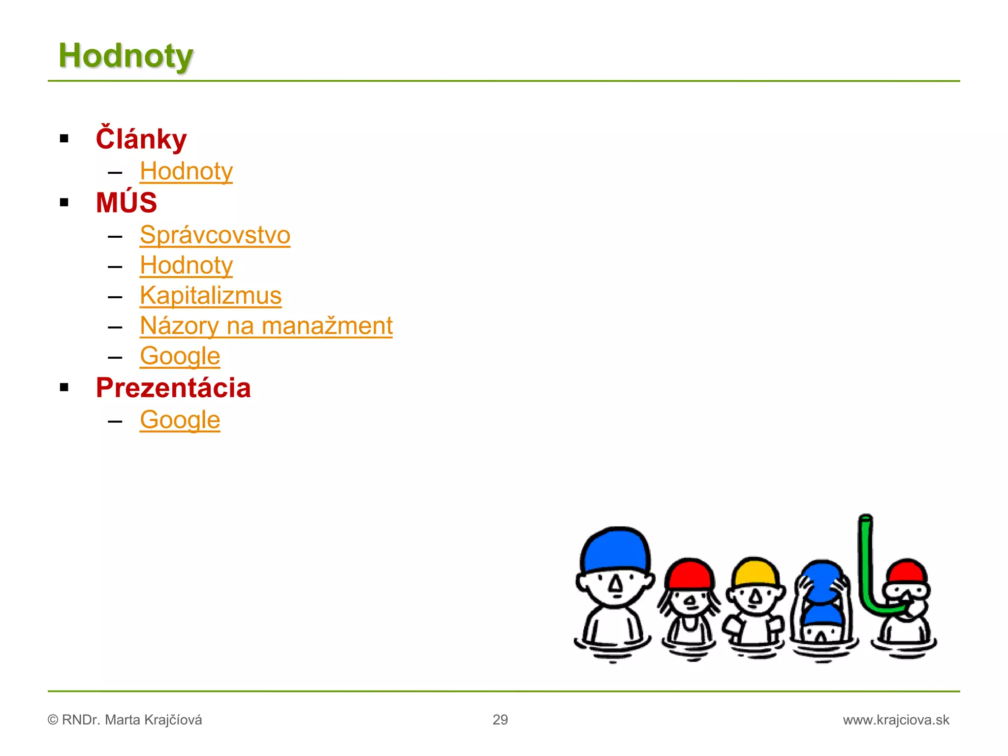 © RNDr. Marta Krajčíová 29 www.krajciova.sk
Hodnoty
 Články
– Hodnoty
 MÚS
– Správcovstvo
– Hodnoty
– Kapitalizmus
– Názory na manažment
– Google
 Prezentácia
– Google
 