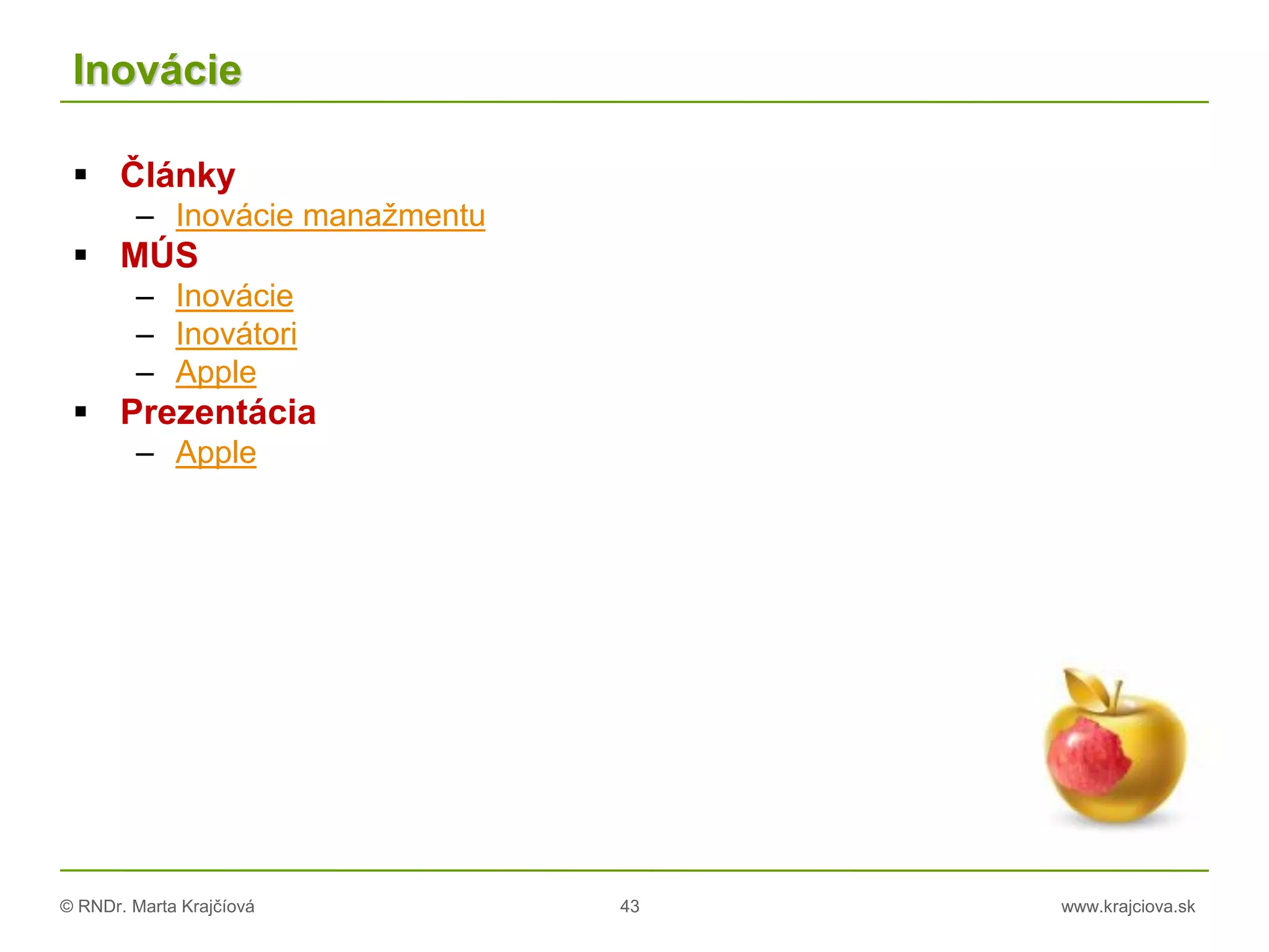 © RNDr. Marta Krajčíová 43 www.krajciova.sk
Inovácie
 Články
– Inovácie manažmentu
 MÚS
– Inovácie
– Inovátori
– Apple
 Prezentácia
– Apple
 