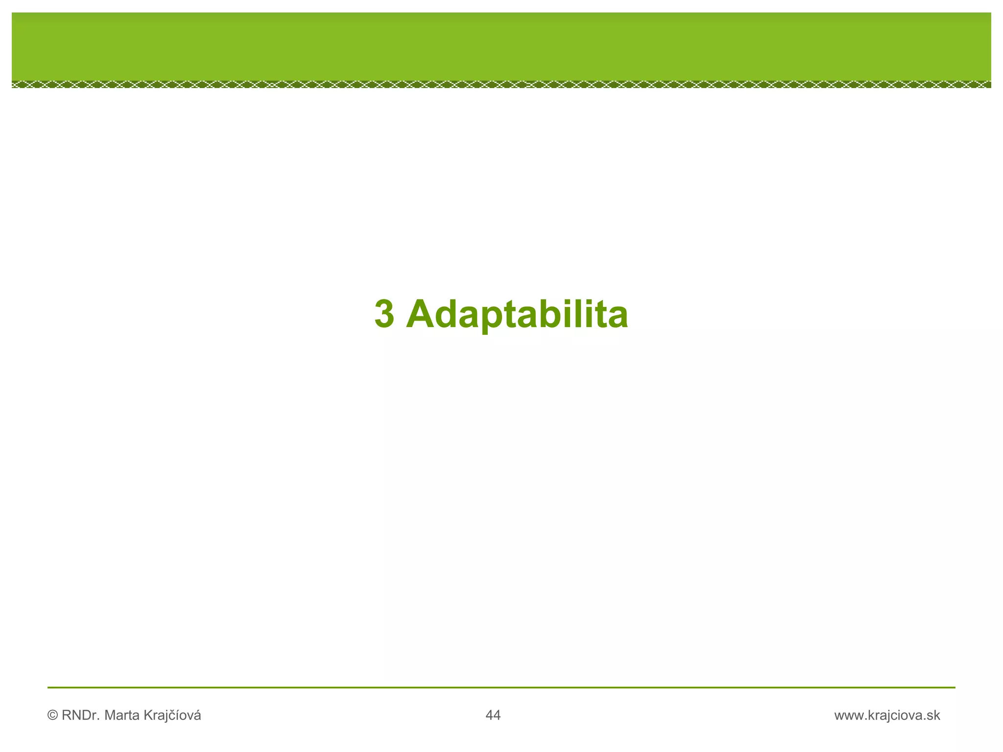 © RNDr. Marta Krajčíová 44 www.krajciova.sk
RNDr. Marta Krajčíová
3 Adaptabilita
 
