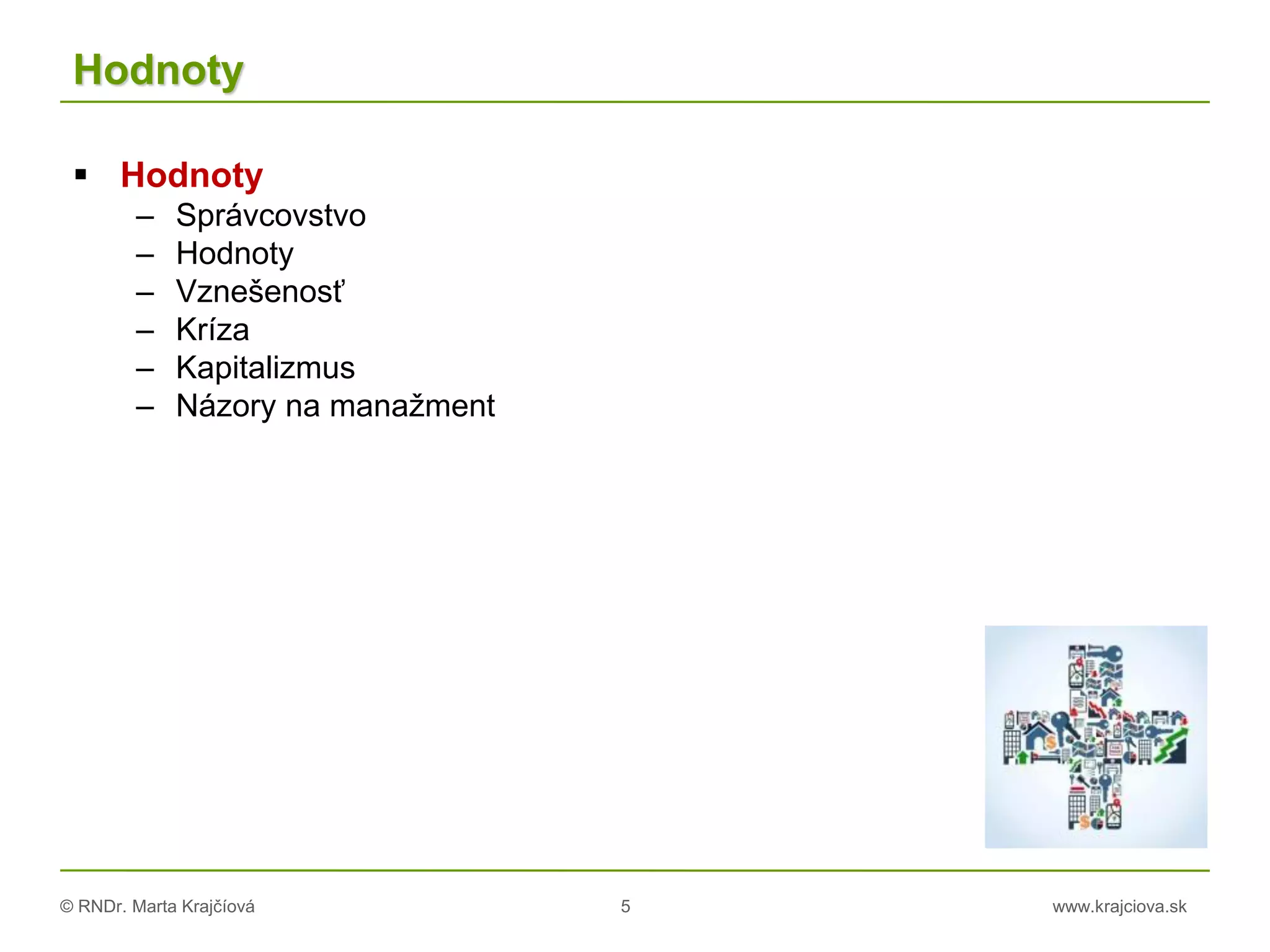 © RNDr. Marta Krajčíová 5 www.krajciova.sk
Hodnoty
 Hodnoty
– Správcovstvo
– Hodnoty
– Vznešenosť
– Kríza
– Kapitalizmus
– Názory na manažment
 