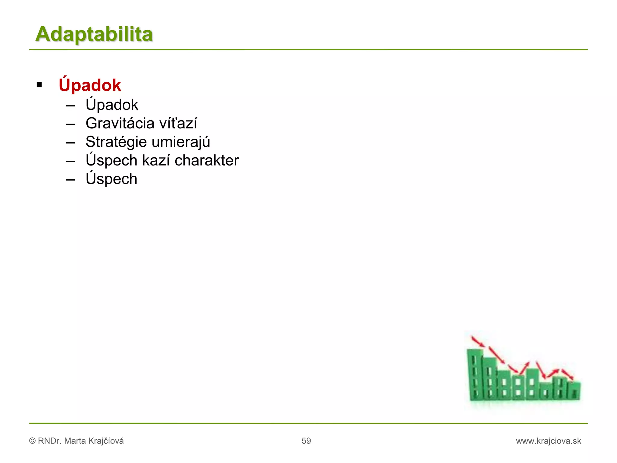 © RNDr. Marta Krajčíová 59 www.krajciova.sk
Adaptabilita
 Úpadok
– Úpadok
– Gravitácia víťazí
– Stratégie umierajú
– Úspech kazí charakter
– Úspech
 