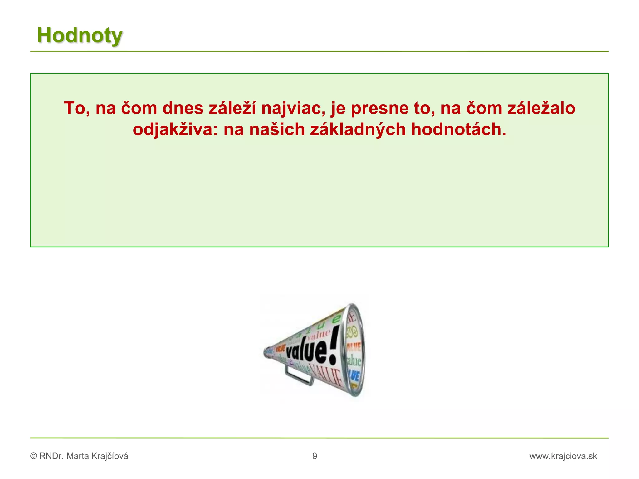 © RNDr. Marta Krajčíová 9 www.krajciova.sk
Hodnoty
To, na čom dnes záleží najviac, je presne to, na čom záležalo
odjakživa: na našich základných hodnotách.
 