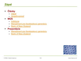 © RNDr. Marta Krajčíová 102 www.krajciova.sk
Zápal
 Články
– Zápal
– Angažovanosť
 MÚS
– Inštitúcie
– Manažment pre facebookovú generáciu
– Bank of New Zealand
 Prezentácie
– Manažment pre facebookovú generáciu
– Bank of New Zealand
 