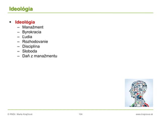 © RNDr. Marta Krajčíová 104 www.krajciova.sk
Ideológia
 Ideológia
– Manažment
– Byrokracia
– Ľudia
– Rozhodovanie
– Disciplína
– Sloboda
– Daň z manažmentu
 