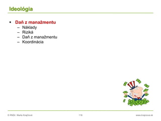 © RNDr. Marta Krajčíová 116 www.krajciova.sk
Ideológia
 Daň z manažmentu
– Náklady
– Riziká
– Daň z manažmentu
– Koordinácia
 