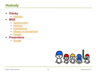 © RNDr. Marta Krajčíová 29 www.krajciova.sk
Hodnoty
 Články
– Hodnoty
 MÚS
– Správcovstvo
– Hodnoty
– Kapitalizmus
– Názory na manažment
– Google
 Prezentácia
– Google
 