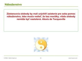 © RNDr. Marta Krajčíová 54 www.krajciova.sk
Náboženstvo
Zástancovia slobody by mali urýchliť zaistenie pre seba pomoc
náboženstva, lebo musia vedieť, že bez morálky, vláda slobody
nemôže byť nastolená. Alexis de Tocqueville
 