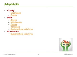 © RNDr. Marta Krajčíová 78 www.krajciova.sk
Adaptabilita
 Články
– Organizácia
– Zmena
 MÚS
– Zmena
– Náboženstvo
– Úpadok
– Korporácie
– Budúcnosť pre vašu firmu
 Prezentácia
– Budúcnosť pre vašu firmu
 