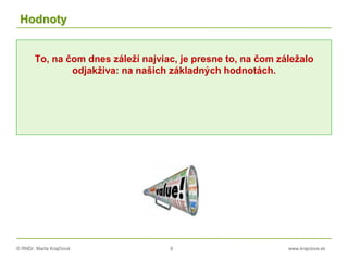 © RNDr. Marta Krajčíová 9 www.krajciova.sk
Hodnoty
To, na čom dnes záleží najviac, je presne to, na čom záležalo
odjakživa: na našich základných hodnotách.
 