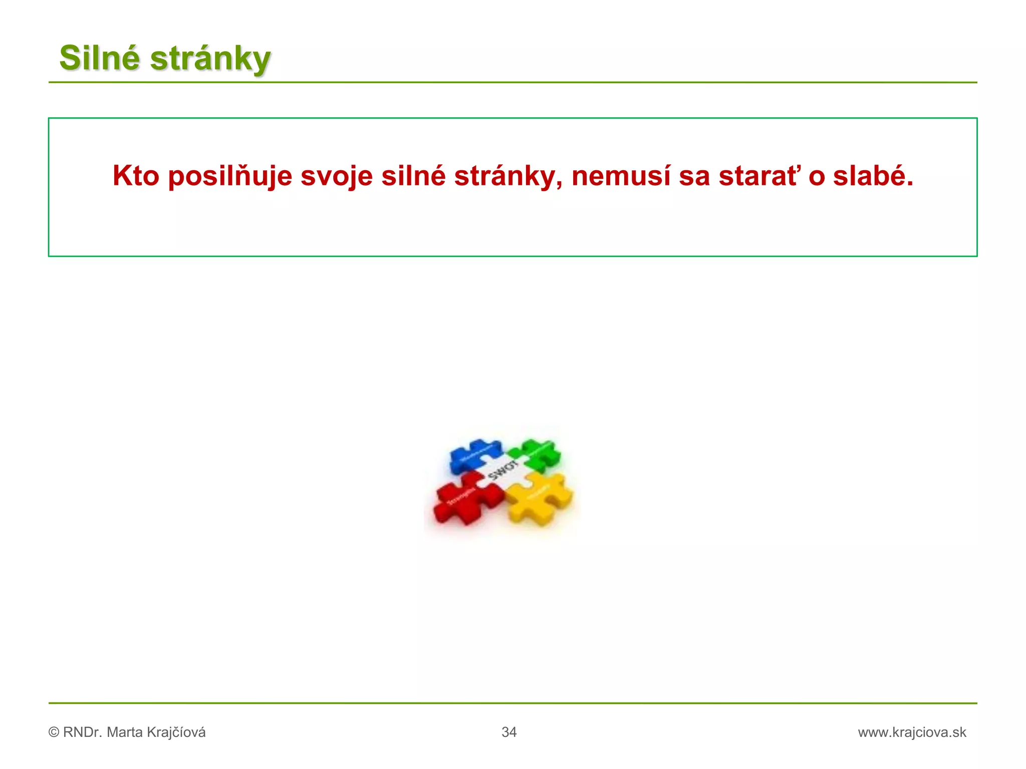 © RNDr. Marta Krajčíová 34 www.krajciova.sk
Silné stránky
Kto posilňuje svoje silné stránky, nemusí sa starať o slabé.
 