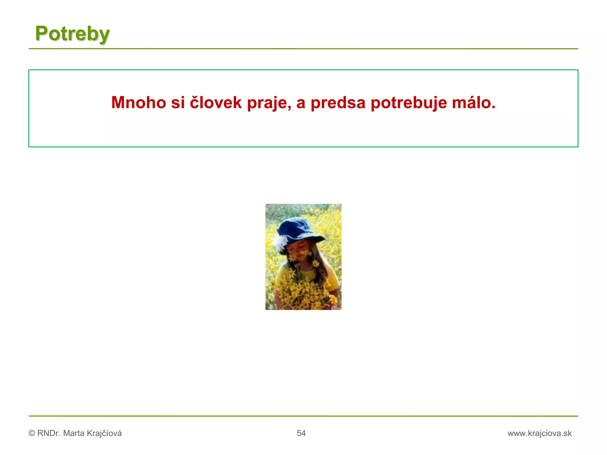 © RNDr. Marta Krajčíová 54 www.krajciova.sk
Potreby
Mnoho si človek praje, a predsa potrebuje málo.
 