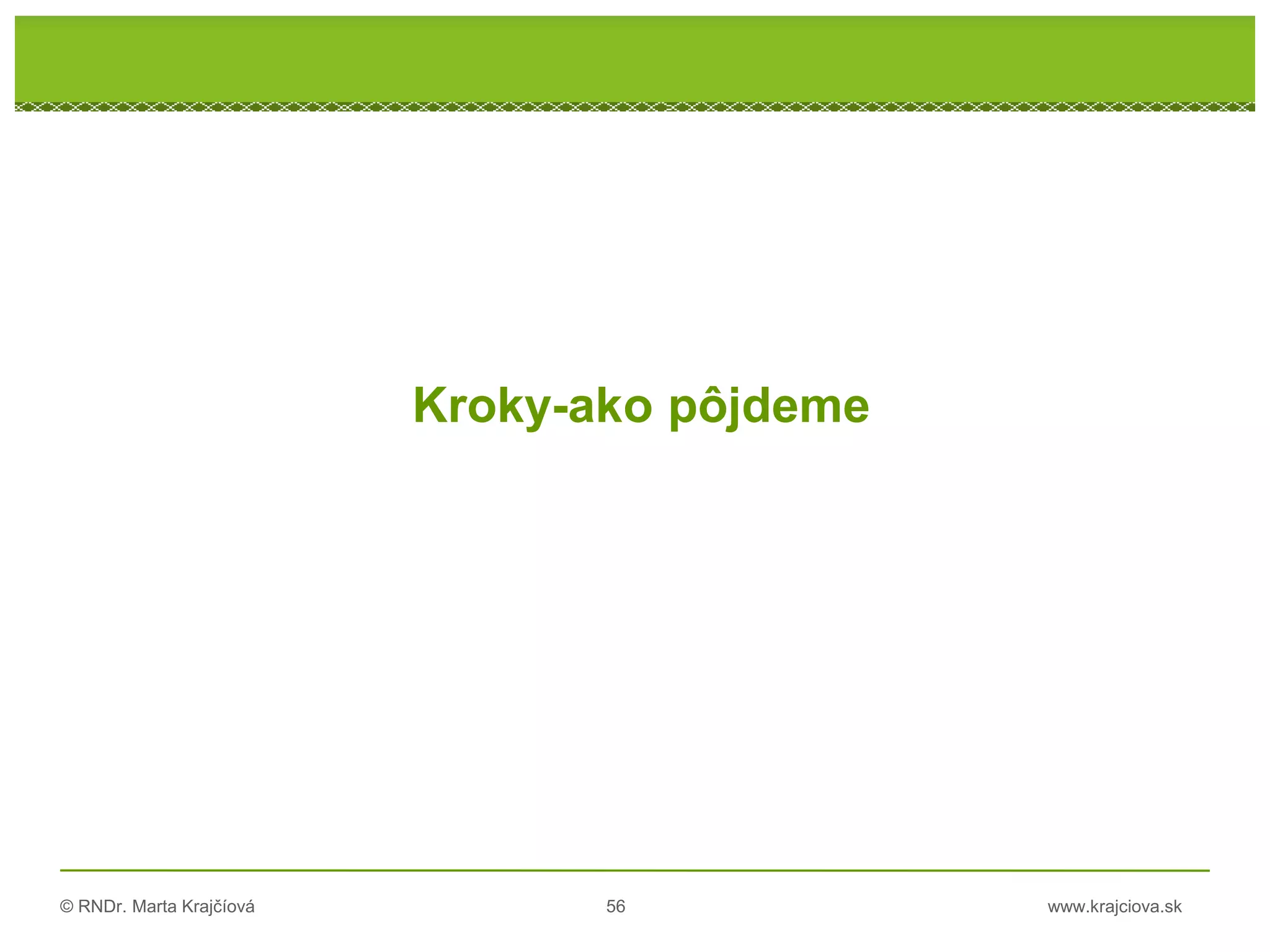 © RNDr. Marta Krajčíová 56 www.krajciova.sk
Kroky-ako pôjdeme
 