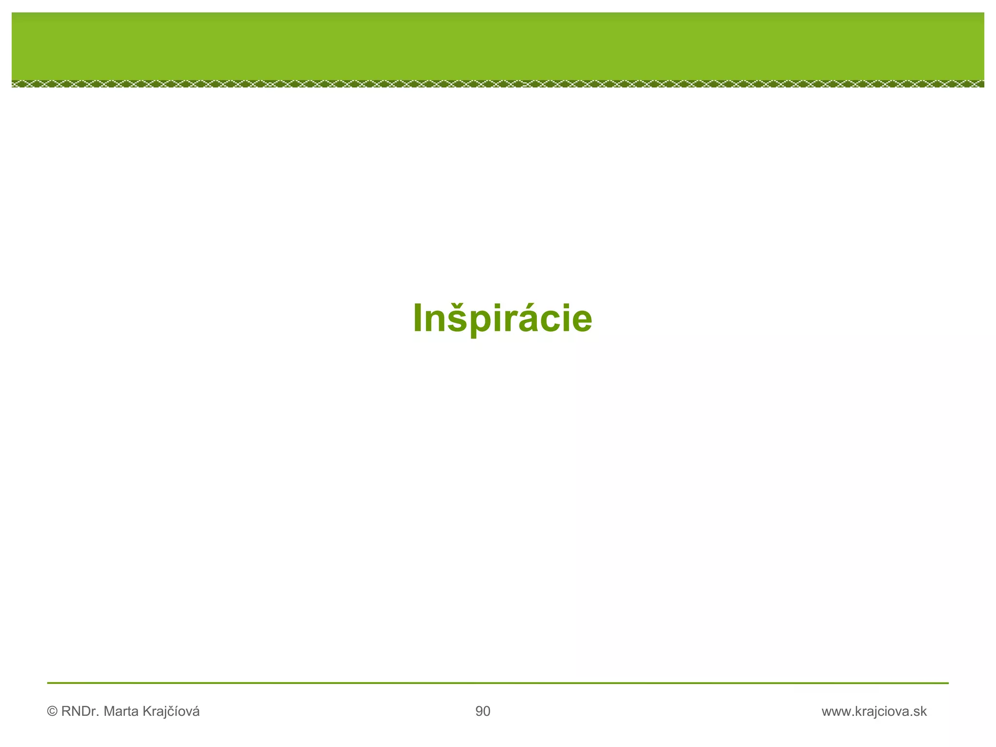 © RNDr. Marta Krajčíová 90 www.krajciova.sk
Inšpirácie
 
