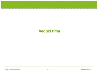 © RNDr. Marta Krajčíová 19 www.krajciova.sk
Vedúci tímu
 