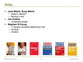 © RNDr. Marta Krajčíová 29 www.krajciova.sk
Knihy
 Jack Welch, Suzy Welch
– Cesta k vítězství
– Rovnou k věci
 Jim Collins
– Z dobrého skvelé
 Stephen R.Covey
– 7 návykov skutočne efektívnych ľudí
– 8.návyk
– Důvěra
 