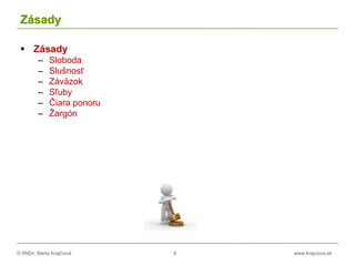 © RNDr. Marta Krajčíová 9 www.krajciova.sk
Zásady
 Zásady
– Sloboda
– Slušnosť
– Záväzok
– Sľuby
– Čiara ponoru
– Žargón
 