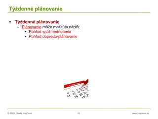 © RNDr. Marta Krajčíová 16 www.krajciova.sk
Týždenné plánovanie
 Týždenné plánovanie
– Plánovanie môže mať túto náplň:
• Pohľad späť-hodnotenie
• Pohľad dopredu-plánovanie
 