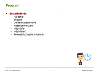 © RNDr. Marta Krajčíová 2 www.krajciova.sk
Program
 Sebariadenie
– Riadenie
– Týždeň
– Dôležité a naliehavé
– Každodenné žitie
– Inšpirácie-1
– Inšpirácie-2
– To najdôležitejšie z riadenia
 