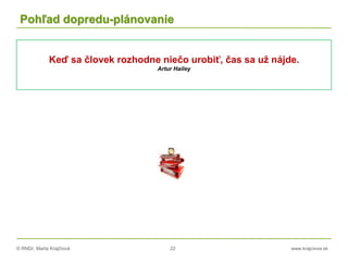 © RNDr. Marta Krajčíová 22 www.krajciova.sk
Pohľad dopredu-plánovanie
Keď sa človek rozhodne niečo urobiť, čas sa už nájde.
Artur Hailey
 