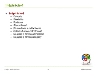 © RNDr. Marta Krajčíová 39 www.krajciova.sk
Inšpirácie-1
 Inšpirácie-1
– Dohody
– Flexibilita
– Poriadok
– Starostlivosť
– Sústredenie a odľahčenie
– Súlad s firmou-ústretovosť
– Nesúlad s firmou-odmietanie
– Nesúlad s firmou-nadčasy
 