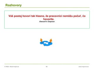 © RNDr. Marta Krajčíová 68 www.krajciova.sk
Rozhovory
Váš postoj hovorí tak hlasno, že pracovníci nemôžu počuť, čo
hovoríte.
Elwood N. Chapman
 