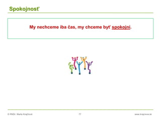 © RNDr. Marta Krajčíová 77 www.krajciova.sk
Spokojnosť
My nechceme iba čas, my chceme byť spokojní.
 