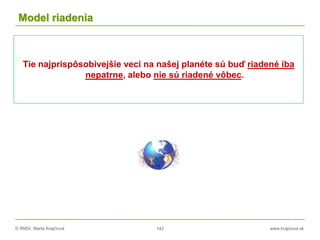 © RNDr. Marta Krajčíová 142 www.krajciova.sk
Model riadenia
Tie najprispôsobivejšie veci na našej planéte sú buď riadené iba
nepatrne, alebo nie sú riadené vôbec.
 