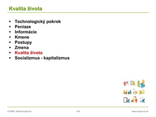 © RNDr. Marta Krajčíová 144 www.krajciova.sk
Kvalita života
 Technologický pokrok
 Peniaze
 Informácie
 Kmene
 Postupy
 Zmena
 Kvalita života
 Socializmus - kapitalizmus
 