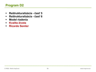 © RNDr. Marta Krajčíová 89 www.krajciova.sk
Program D2
 Reštrukturalizácia - časť 5
 Reštrukturalizácia - časť 6
 Model riadenia
 Kvalita života
 Ricardo Semler
 