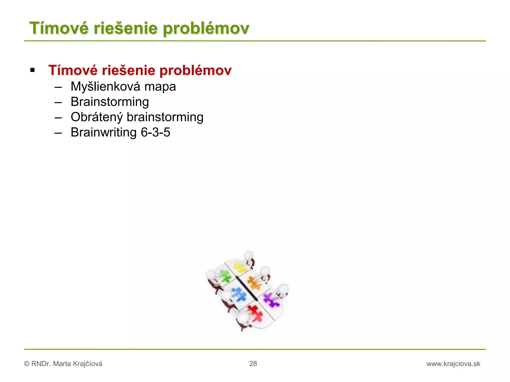 © RNDr. Marta Krajčíová 28 www.krajciova.sk
Tímové riešenie problémov
 Tímové riešenie problémov
– Myšlienková mapa
– Brainstorming
– Obrátený brainstorming
– Brainwriting 6-3-5
 