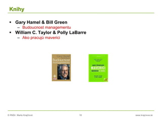 © RNDr. Marta Krajčíová 18 www.krajciova.sk
Knihy
 Gary Hamel & Bill Green
– Budoucnost managementu
 William C. Taylor & Polly LaBarre
– Ako pracujú maverici
 