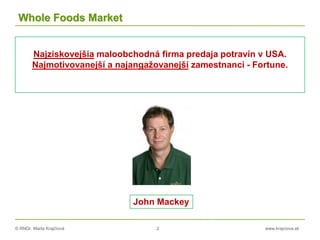 © RNDr. Marta Krajčíová 2 www.krajciova.sk
Whole Foods Market
Najziskovejšia maloobchodná firma predaja potravín v USA.
Najmotivovanejší a najangažovanejší zamestnanci - Fortune.
John Mackey
 