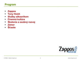 © RNDr. Marta Krajčíová 2 www.krajciova.sk
Program
 Zappos
 Tony Hsieh
 Služby zákazníkom
 Firemná kultúra
 Školenia a osobný rozvoj
 Zámer
 Šťastie
 