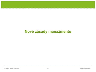 © RNDr. Marta Krajčíová 16 www.krajciova.sk
RNDr. Marta Krajčíová
Nové zásady manažmentu
 