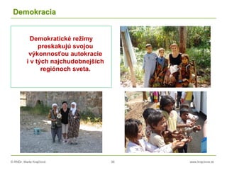 © RNDr. Marta Krajčíová 36 www.krajciova.sk
Demokracia
Demokratické režimy
preskakujú svojou
výkonnosťou autokracie
i v tých najchudobnejších
regiónoch sveta.
 