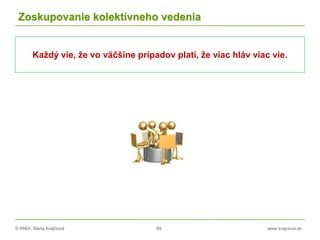 © RNDr. Marta Krajčíová 69 www.krajciova.sk
Zoskupovanie kolektívneho vedenia
Každý vie, že vo väčšine prípadov platí, že viac hláv viac vie.
 